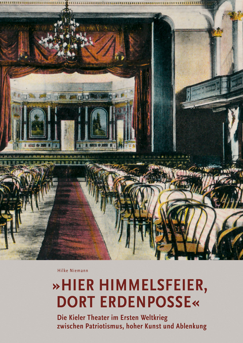 &raquo;Hier Himmelsfeier, dort Erdenposse&laquo; Die Kieler Theater im Ersten Weltkrieg zwischen Patriotismus, hoher Kunst und Ablenkung - Hilke Niemann