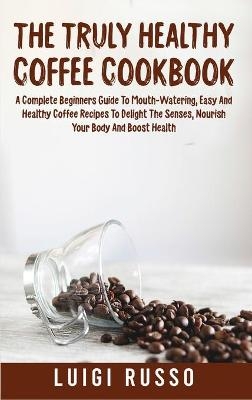 The Truly Healthy Coffee Cookbook