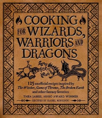 Cooking for Wizards, Warriors and Dragons - Thea James, Isabel Minunni