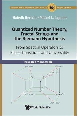 Quantized Number Theory, Fractal Strings And The Riemann Hypothesis: From Spectral Operators To Phase Transitions And Universality - Hafedh Herichi, Michel L Lapidus