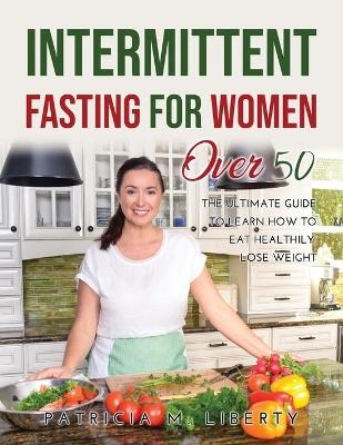 Intermittent Fasting for Women Over 50 -  Patricia M Liberty