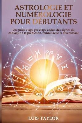 Astrologie et Num&eacute;rologie pour D&eacute;butants - Luis Taylor