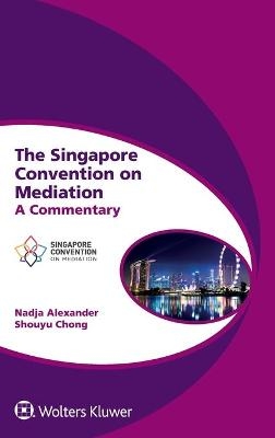 The Singapore Convention on Mediation - Nadja Alexander, Shouyu Chong
