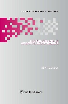 The Functions of Arbitral Institutions - Remy Gerbay