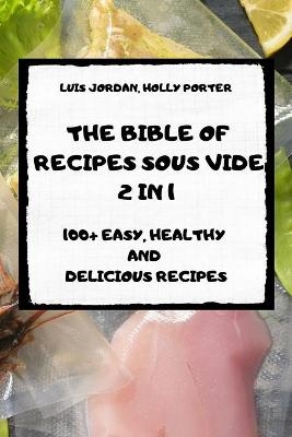 The Bible of Recipes Sous Vide 2 in 1 100+ Easy, Healthy and Delicious Recipes - Holly Porter Luis Jordan