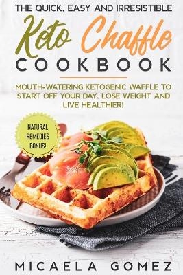The Quick, Easy and Irresistible Keto Chaffle Cookbook - Micaela Gomez