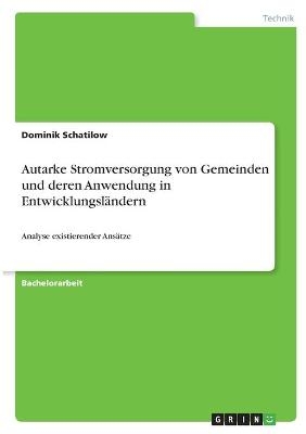 Autarke Stromversorgung von Gemeinden und deren Anwendung in Entwicklungsl&Atilde;&curren;ndern - Dominik Schatilow