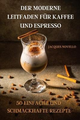 Der Moderne Leitfaden Für Kaffee Und Espresso 50 Einfache Und Schmackhafte Rezepte