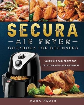 Secura Air Fryer Cookbook for Beginners - Kara Adair