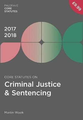 Core Statutes on Criminal Justice & Sentencing 2017-18 - Martin Wasik