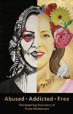 Abused Addicted Free - Trudy Makepeace