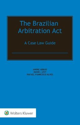 The Brazilian Arbitration Act - Andr&eacute; Abbud, Daniel Levy, Rafael Francisco Alves