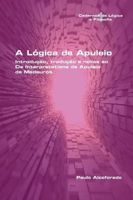A Lógica de Apuleio. Introdução, tradução e notas ao De Interpretatione de Apuleio de MadaurosA Lógica de Apuleio. Introdução, tradução e notas ao De Interpretatione de Apuleio de Madauros