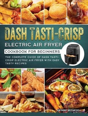 Dash Tasti-Crisp Electric Air Fryer Cookbook For Beginners - Anthony McCarthy