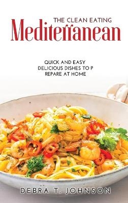 The Clean Eating Mediterranean - Debra T Johnson