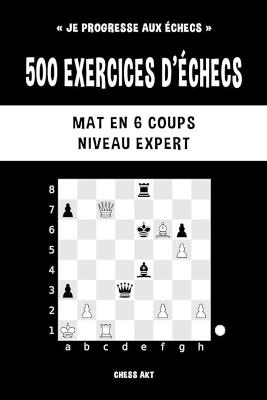 500 exercices d'&eacute;checs, Mat en 6 coups, Niveau Expert - Chess Akt