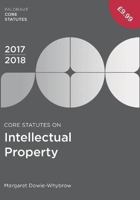Core Statutes on Intellectual Property 2017-18 - Margaret Dowie-Whybrow