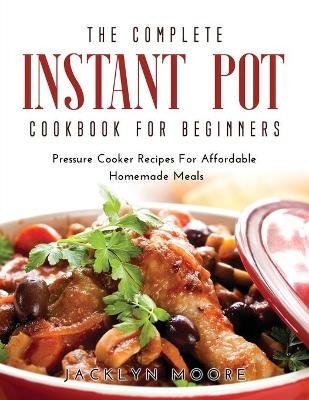 The Complete Instant Pot Cookbook For Beginners - Jacklyn Moore