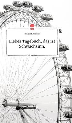 Liebes Tagebuch, das ist Schwachsinn. Life is a Story - story.one - D&Atilde;&copy;sir&Atilde;&copy;e R. Wagner