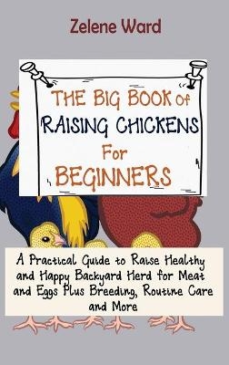 The Big Book of Raising Chickens for Beginners - Zelene Ward