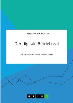 Der digitale Betriebsrat. Eine SWOT-Analyse zu Chancen und Risiken - Benjamin Rudholzer