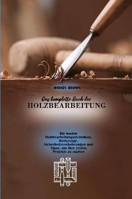 Das komplette Buch der Holzbearbeitung - Woody Brown