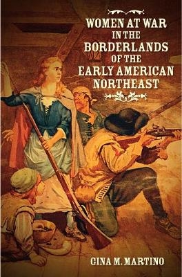 Women at War in the Borderlands of the Early American Northeast - Gina M. Martino