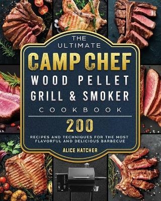 The Ultimate Camp Chef Wood Pellet Grill & Smoker Cookbook - Alice Hatcher