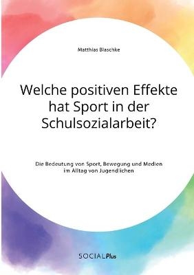Welche positiven Effekte hat Sport in der Schulsozialarbeit? Die Bedeutung von Sport, Bewegung und Medien im Alltag von Jugendlichen - Matthias Blaschke