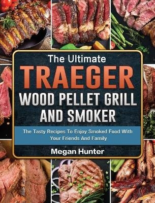 The Ultimate Traeger Wood Pellet Grill And Smoker - Megan Hunter