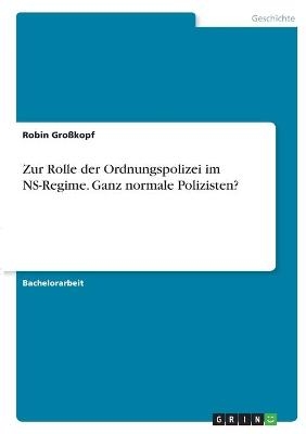 Zur Rolle der Ordnungspolizei im NS-Regime. Ganz normale Polizisten?