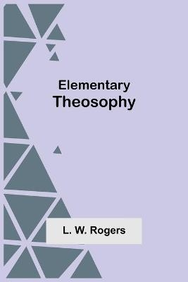 Elementary Theosophy - L W Rogers