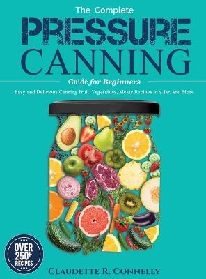 The Complete Pressure Canning Guide for Beginners - Claudette R Connelly
