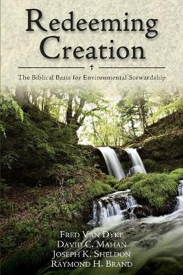 Redeeming Creation &ndash; The Biblical Basis for Environmental Stewardship - Fred H. Van Dyke, David C. Mahan, Joseph K. Sheldon, Raymond H. Brand