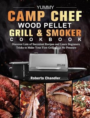 Yummy Camp Chef Wood Pellet Grill & Smoker Cookbook - Roberta Chandler