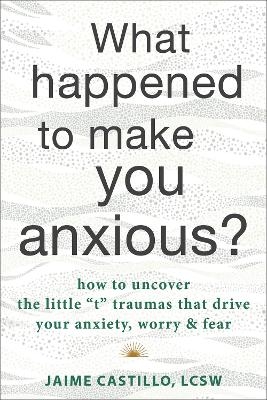 What Happened to Make You Anxious? - Jaime Castillo