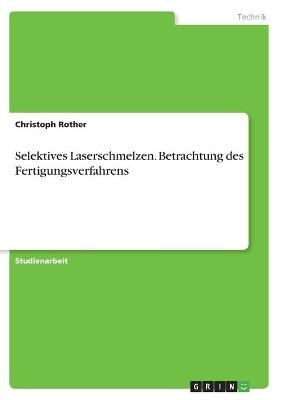Selektives Laserschmelzen. Betrachtung des Fertigungsverfahrens - Christoph Rother