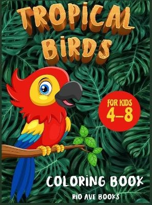Tropical Birds Coloring book for kids 4-8 - Rio Ave Books