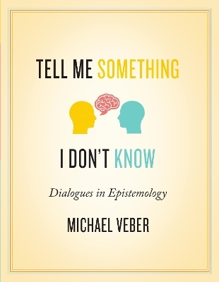 Tell Me Something I Don't Know: Dialogues in Epistemology - Michael Veber