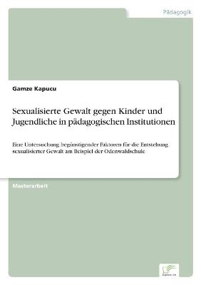 Sexualisierte Gewalt gegen Kinder und Jugendliche in p&Atilde;&curren;dagogischen Institutionen - Gamze Kapucu