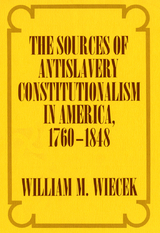 Sources of Anti-Slavery Constitutionalism in America, 1760-1848 -  William M. Wiecek