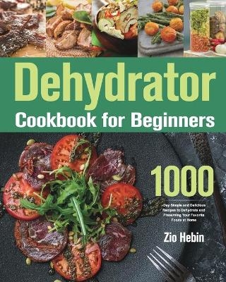 Dehydrator Cookbook for Beginners - Zio Hebin