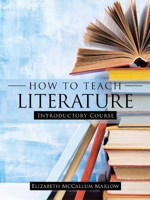 How to Teach Literature - Elizabeth McCallum Marlow