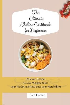 The Ultimate Alkaline Cookbook for Beginners - Sam Carter