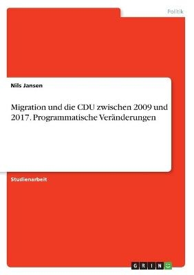 Migration und die CDU zwischen 2009 und 2017. Programmatische Ver&Atilde;&curren;nderungen - Nils Jansen