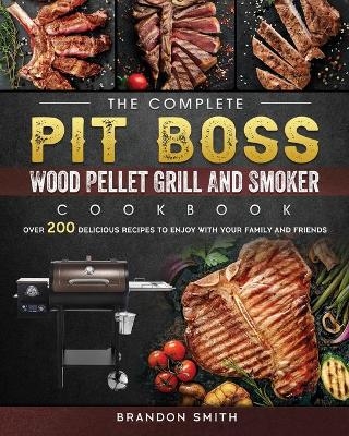 The Complete Pit Boss Wood Pellet Grill And Smoker Cookbook - Brandon Smith