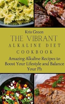 The Vibrant Alkaline Diet Cookbook - Kris Green