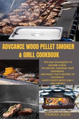 Advcance Wood Pellet Smoker & Grill Cookbook - Thomas Jason