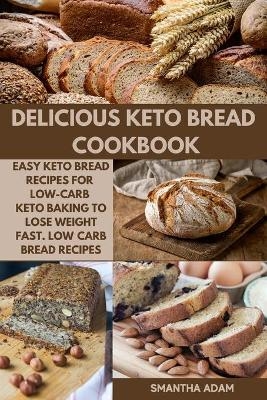 Delicious Keto Bread Cookbook - Smantha Adam