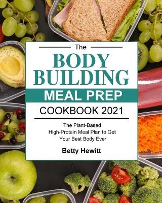 The Bodybuilding Meal Prep Cookbook 2021 - Betty Hewitt